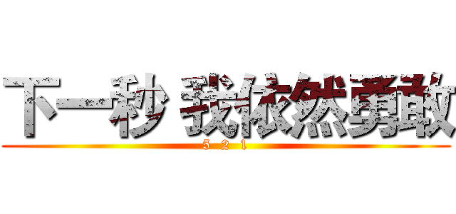 下一秒 我依然勇敢 (5  2  1)