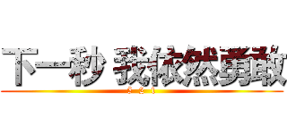 下一秒 我依然勇敢 (5  2  1)