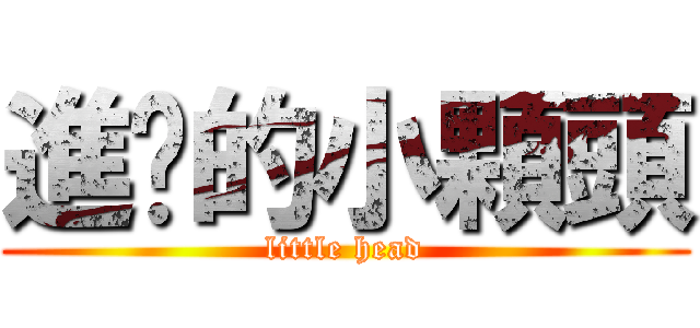 進擊的小顆頭 (little head)