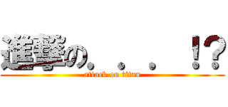 進撃の．．．！？ (attack on titan)