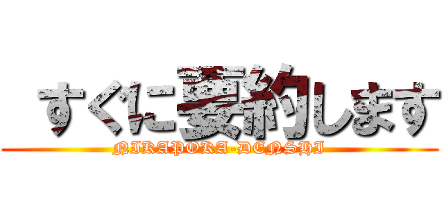  すぐに要約します (NIKAPOKA-DENSHI)