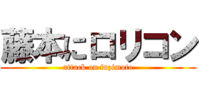 藤本にロリコン (attack on fuzimoto)