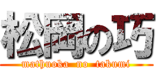 松岡の巧 (mathuoka  no  takumi)