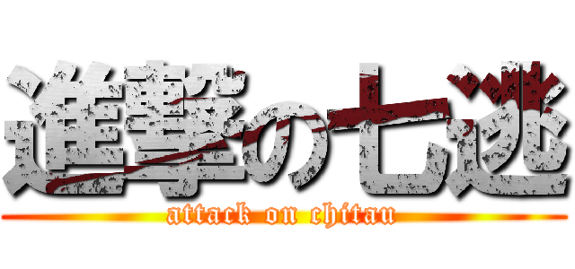 進撃の七逃 (attack on chitau)