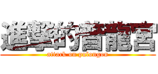 進撃的普龍宮 (attack on pulongon)