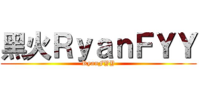 黑火ＲｙａｎＦＹＹ (RyanFYY)