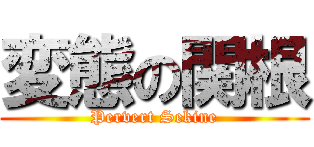変態の関根 (Pervert Sekine)