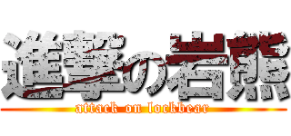 進撃の岩熊 (attack on lockbear)