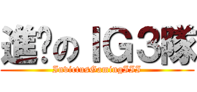 進擊のＩＧ３隊 (InvictusGamingIII)