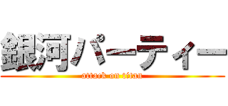 銀河パーティー (attack on titan)