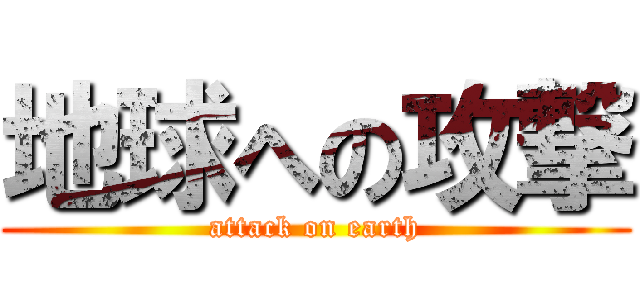 地球への攻撃 (attack on earth)