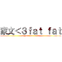 家文＜３ｆａｔ ｆａｔ (kah mun love fat fat)