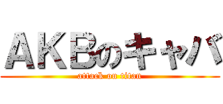 ＡＫＢのキャバ (attack on titan)
