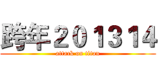 跨年２０１３１４ (attack on titan)