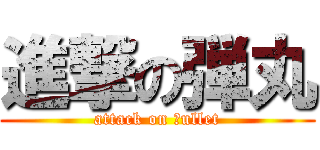 進撃の弾丸 (attack on ｂullet)