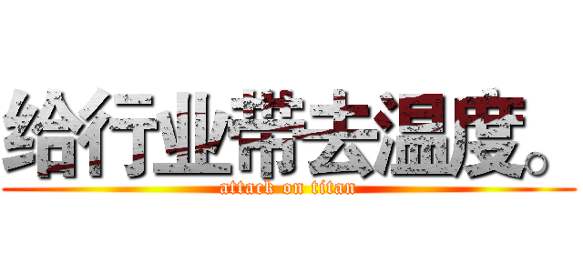 给行业带去温度。 (attack on titan)