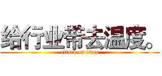 给行业带去温度。 (attack on titan)