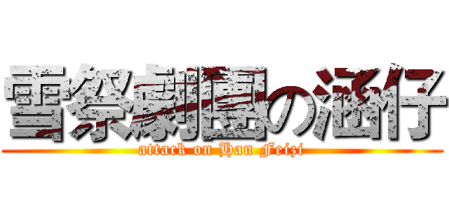 雪祭劇團の涵仔 (attack on Han Feizi)