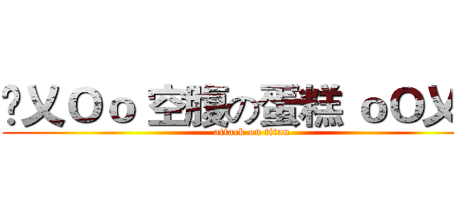 卐乂Ｏｏ 空腹の蛋糕 ｏＯ乂卍 (attack on titan)