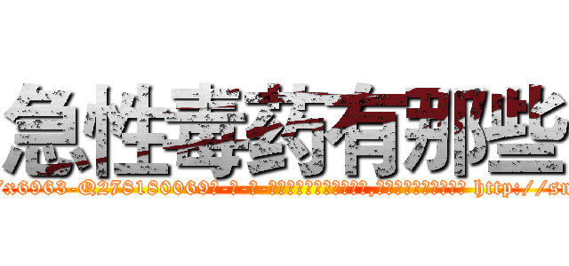 急性毒药有那些 (急性毒药有那些【电-186x2687x6963-Q278180069元-吉-药-业】我们做的是长期生意,靠的是老客户长期支持 http://sngk.net/CRnvNT
)