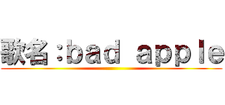 歌名：ｂａｄ ａｐｐｌｅ ()