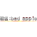 歌名：ｂａｄ ａｐｐｌｅ ()
