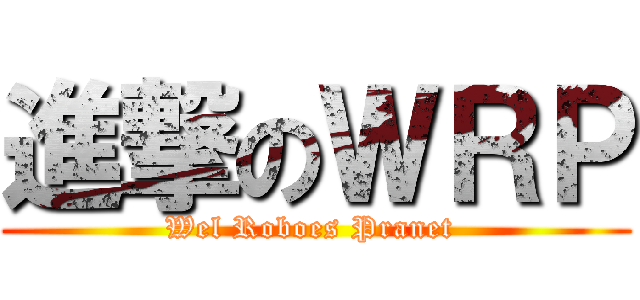 進撃のＷＲＰ (Wel Roboes Pranet )