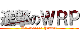 進撃のＷＲＰ (Wel Roboes Pranet )