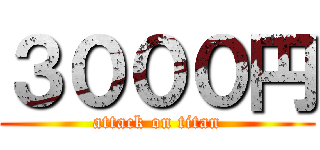 ３０００円 (attack on titan)