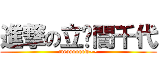 進撃の立喵誾千代 (meoooooow~~)