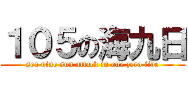 １０５の海九日 (sea nine sun attack in one zero five)