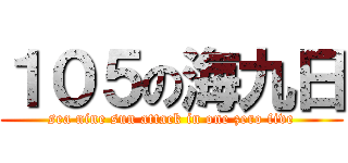 １０５の海九日 (sea nine sun attack in one zero five)