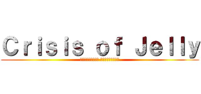 Ｃｒｉｓｉｓ ｏｆ Ｊｅｌｌｙ (อาหารแปลก แต่แดกได้)