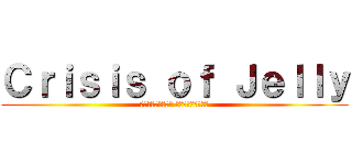 Ｃｒｉｓｉｓ ｏｆ Ｊｅｌｌｙ (อาหารแปลก แต่แดกได้)
