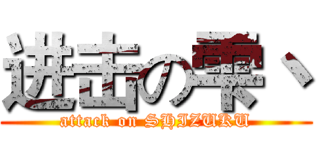 进击の雫丶 (attack on SHIZUKU)