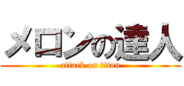 メロンの達人 (attack on titan)