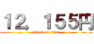 １２，１５５円 (attack on titan)