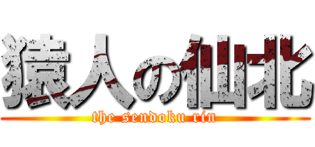 猿人の仙北 (the sendoku rin)
