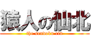 猿人の仙北 (the sendoku rin)