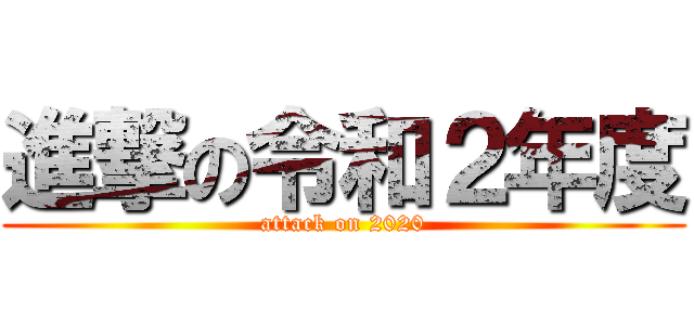 進撃の令和２年度 (attack on 2020)