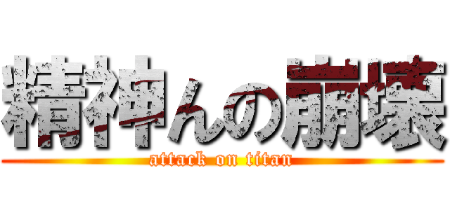 精神んの崩壊 (attack on titan)