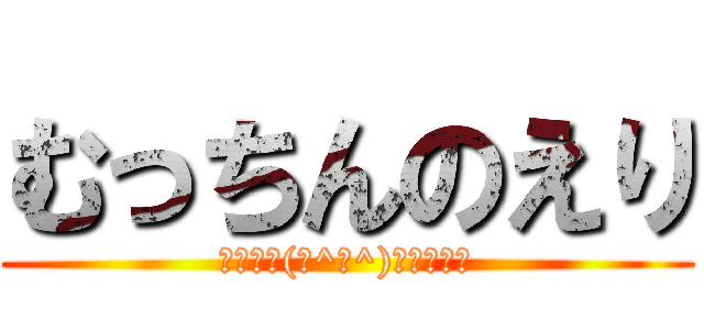 むっちんのえり (⊂二二二(　^ω^)二⊃ブーン)