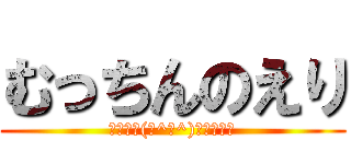 むっちんのえり (⊂二二二(　^ω^)二⊃ブーン)