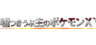 嘘つきうぷ主のポケモンＸＹ (attack on titan)