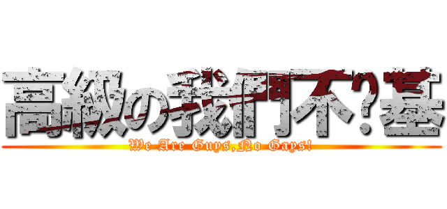 高級の我們不搞基 (We Are Guys,No Gays!)
