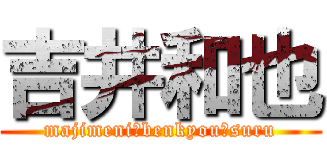 吉井和也 (majimeni　benkyou　suru)