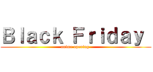 Ｂｌａｃｋ Ｆｒｉｄａｙ  (anime opening )