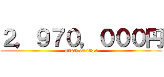 ２，９７０，０００円 (attack on titan)
