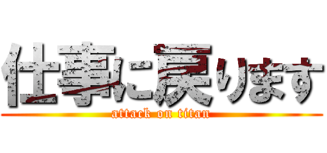 仕事に戻ります (attack on titan)