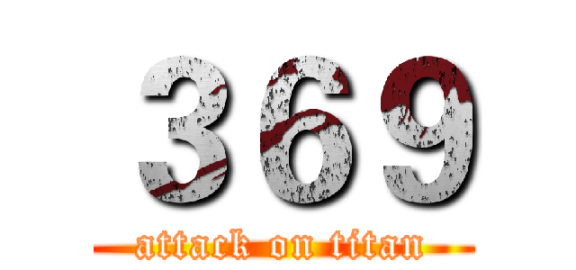 ３６９ (attack on titan)